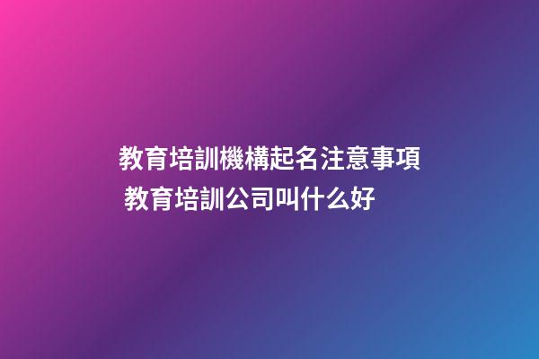 教育培訓機構起名注意事項 教育培訓公司叫什么好-第1張-公司起名-玄機派